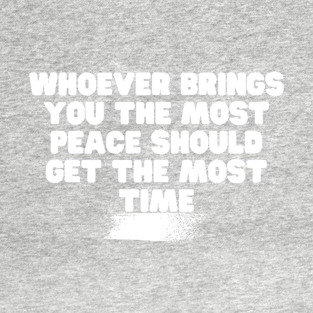 Whoever Brings You The Most Peace Should Get The Most Time by Weekendfun22